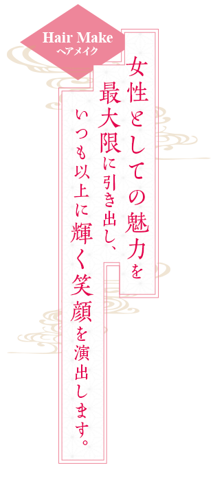 Hair Make ヘアメイク 女性としての魅力を最大限に引き出し、いつも以上に輝く笑顔を演出します。